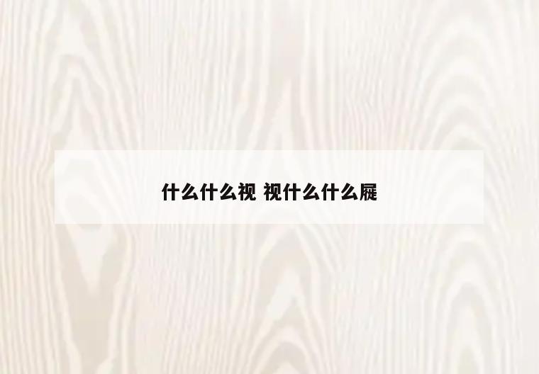 什么什么视 视什么什么屣