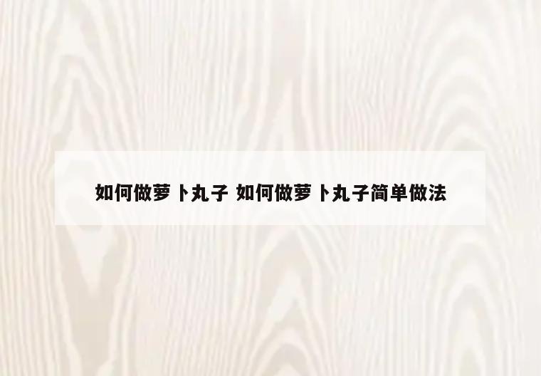 如何做萝卜丸子 如何做萝卜丸子简单做法