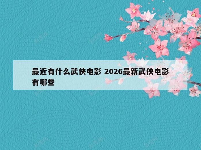 最近有什么武侠电影 2026最新武侠电影有哪些