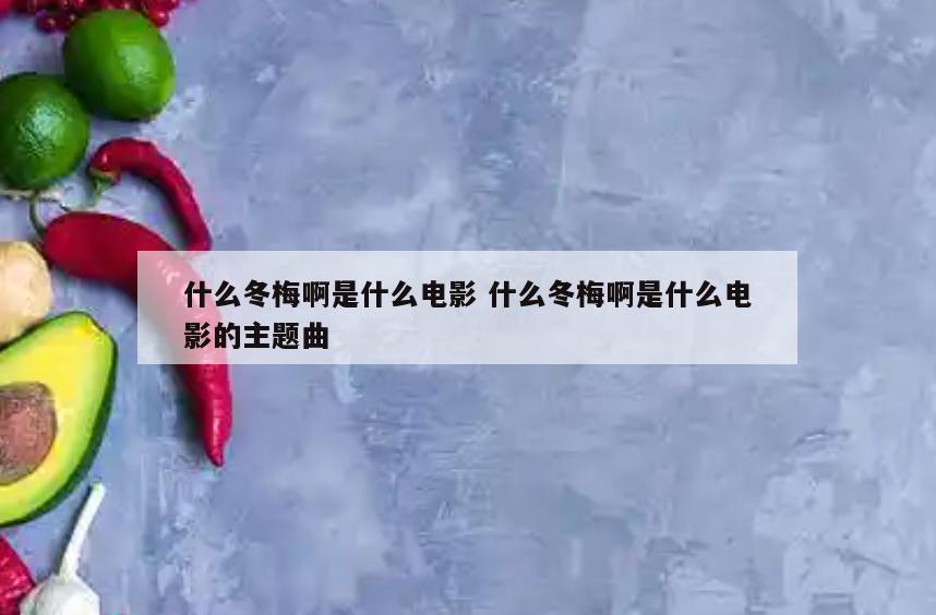 什么冬梅啊是什么电影 什么冬梅啊是什么电影的主题曲
