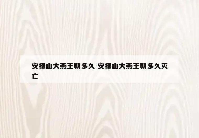 安禄山大燕王朝多久 安禄山大燕王朝多久灭亡