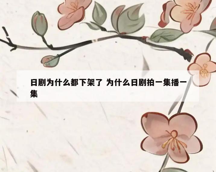 日剧为什么都下架了 为什么日剧拍一集播一集