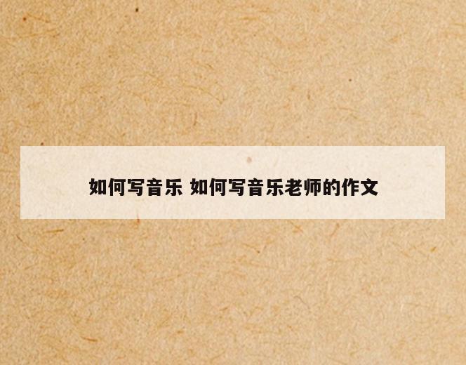 如何写音乐 如何写音乐老师的作文