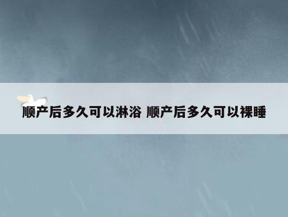 顺产后多久可以淋浴 顺产后多久可以裸睡