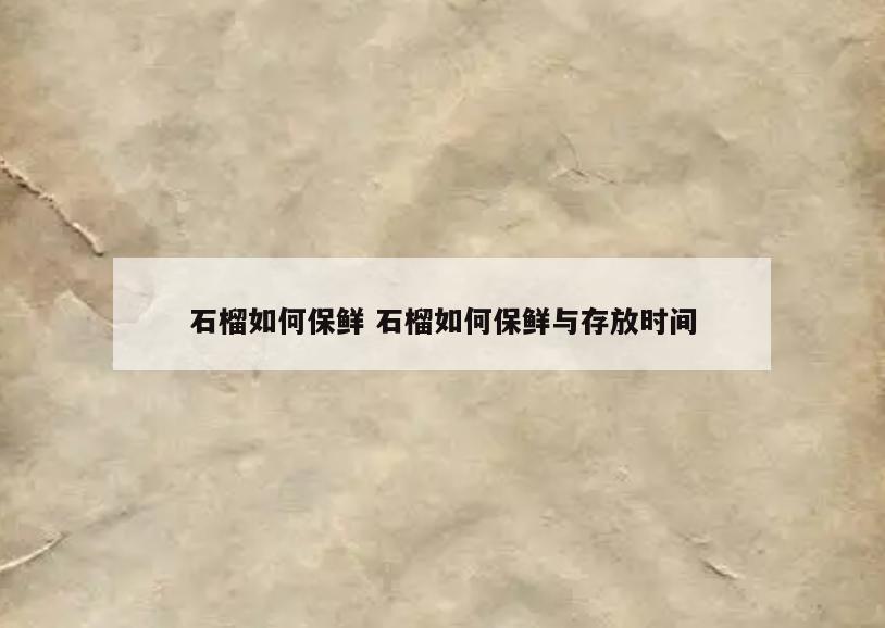 石榴如何保鲜 石榴如何保鲜与存放时间