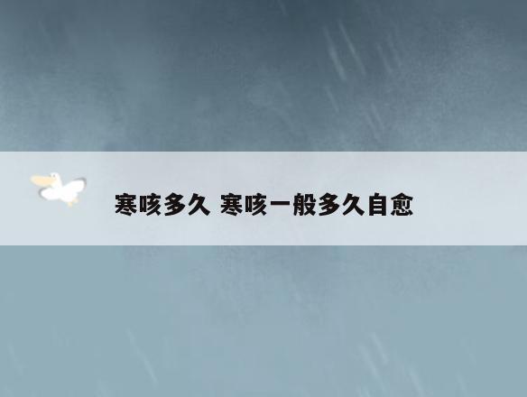 寒咳多久 寒咳一般多久自愈