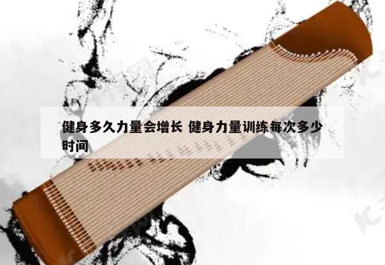 健身多久力量会增长 健身力量训练每次多少时间