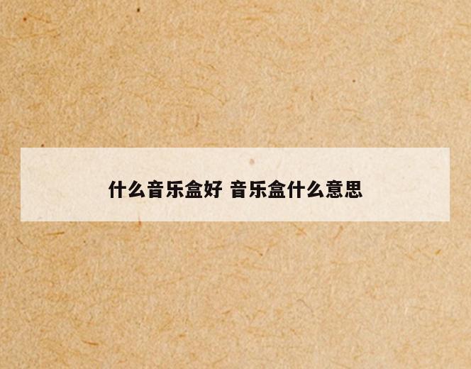 什么音乐盒好 音乐盒什么意思