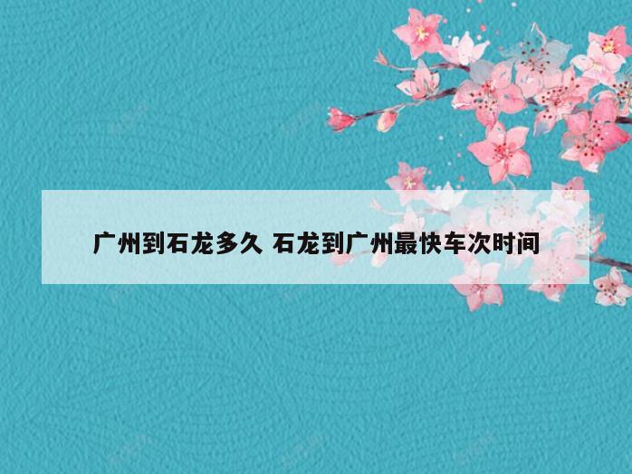 广州到石龙多久 石龙到广州最快车次时间