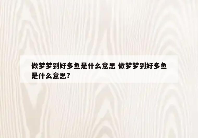 做梦梦到好多鱼是什么意思 做梦梦到好多鱼是什么意思?