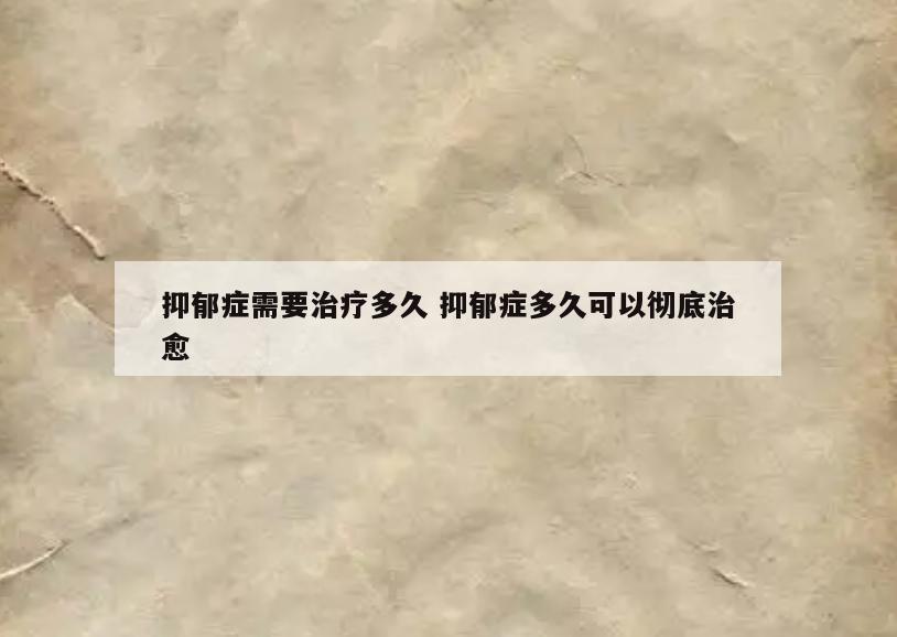 抑郁症需要治疗多久 抑郁症多久可以彻底治愈