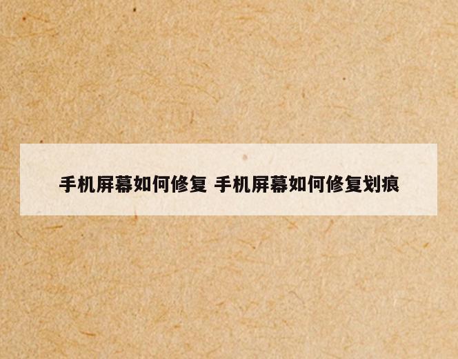 手机屏幕如何修复 手机屏幕如何修复划痕