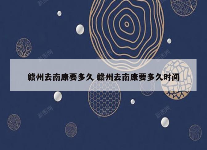 赣州去南康要多久 赣州去南康要多久时间