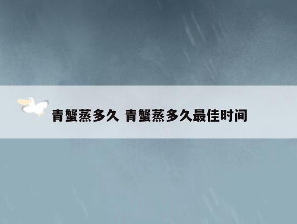 青蟹蒸多久 青蟹蒸多久最佳时间