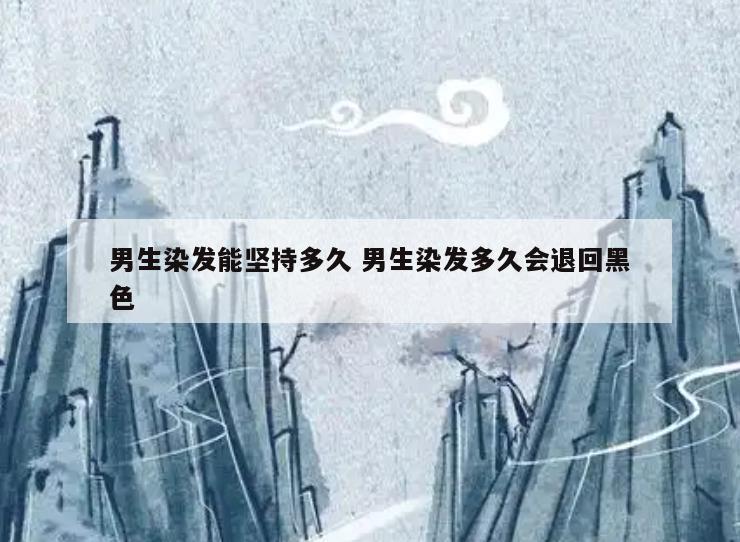 男生染发能坚持多久 男生染发多久会退回黑色