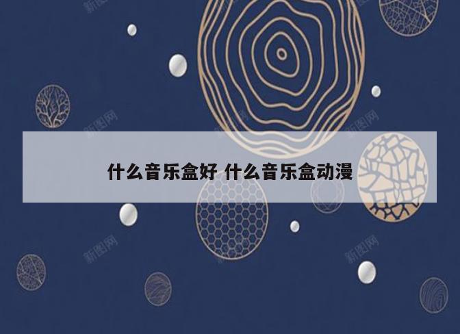 什么音乐盒好 什么音乐盒动漫