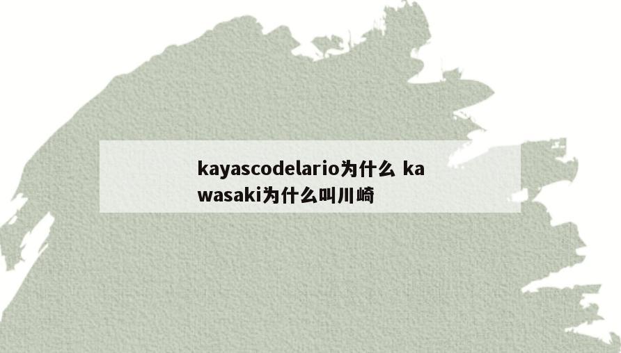 kayascodelario为什么 kawasaki为什么叫川崎