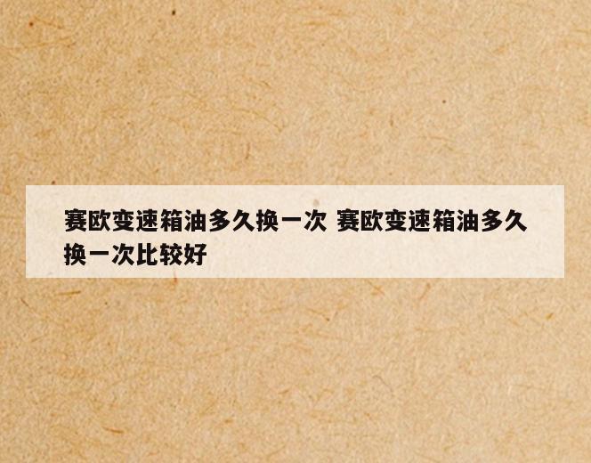 赛欧变速箱油多久换一次 赛欧变速箱油多久换一次比较好