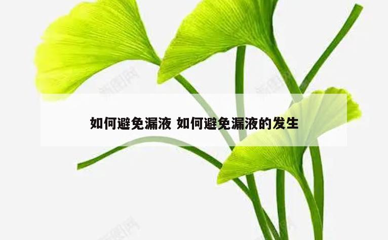 如何避免漏液 如何避免漏液的发生