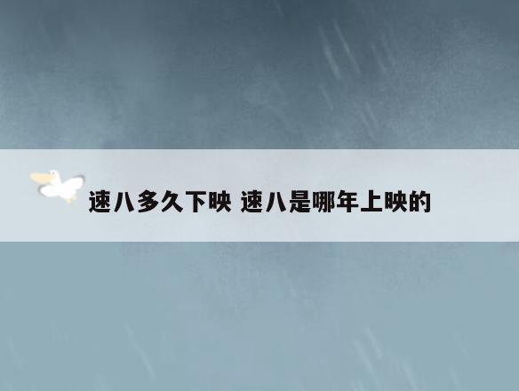 速八多久下映 速八是哪年上映的