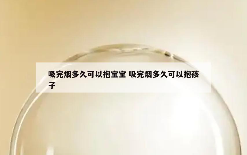 吸完烟多久可以抱宝宝 吸完烟多久可以抱孩子