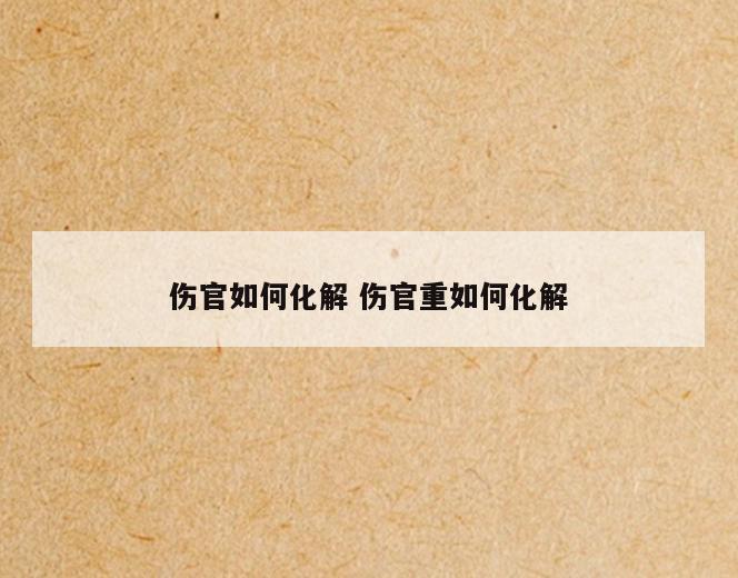 伤官如何化解 伤官重如何化解