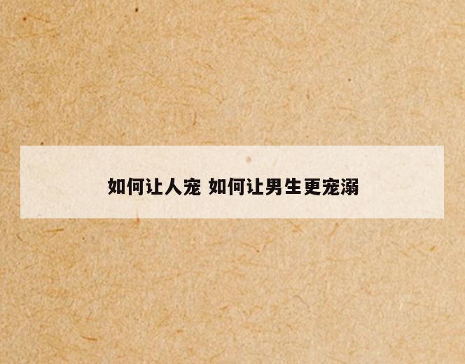 如何让人宠 如何让男生更宠溺