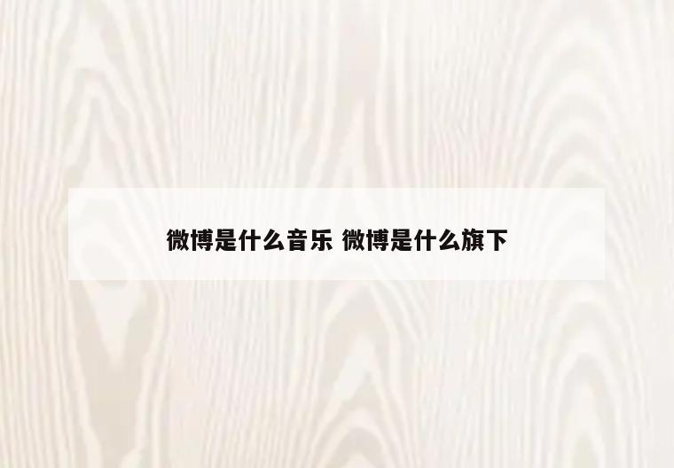 微博是什么音乐 微博是什么旗下
