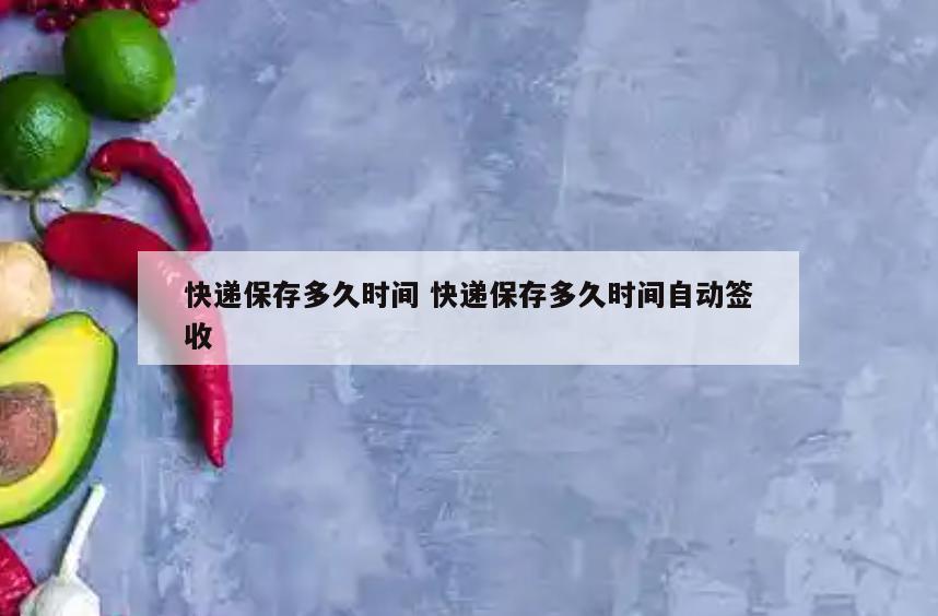 快递保存多久时间 快递保存多久时间自动签收