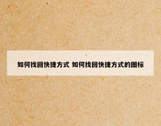 如何找回快捷方式 如何找回快捷方式的图标