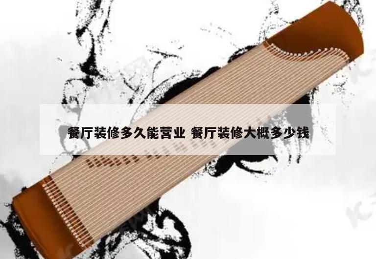 餐厅装修多久能营业 餐厅装修大概多少钱