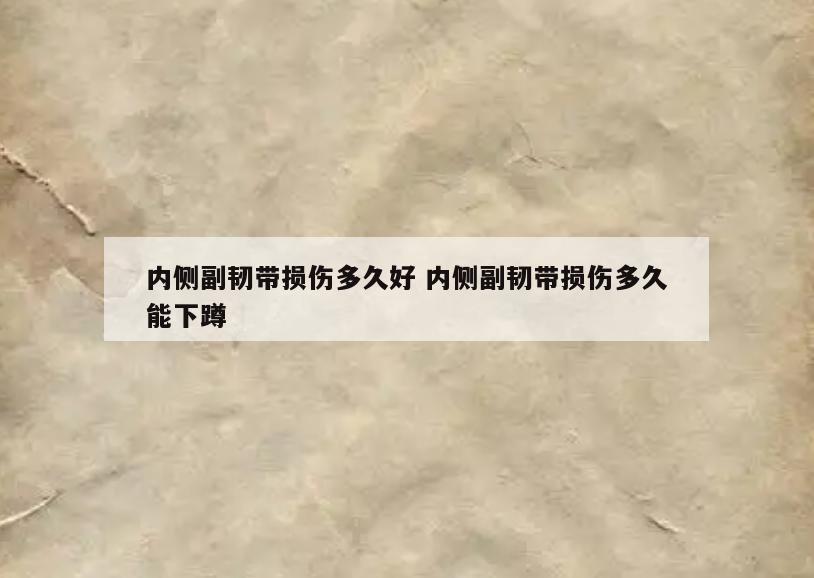 内侧副韧带损伤多久好 内侧副韧带损伤多久能下蹲