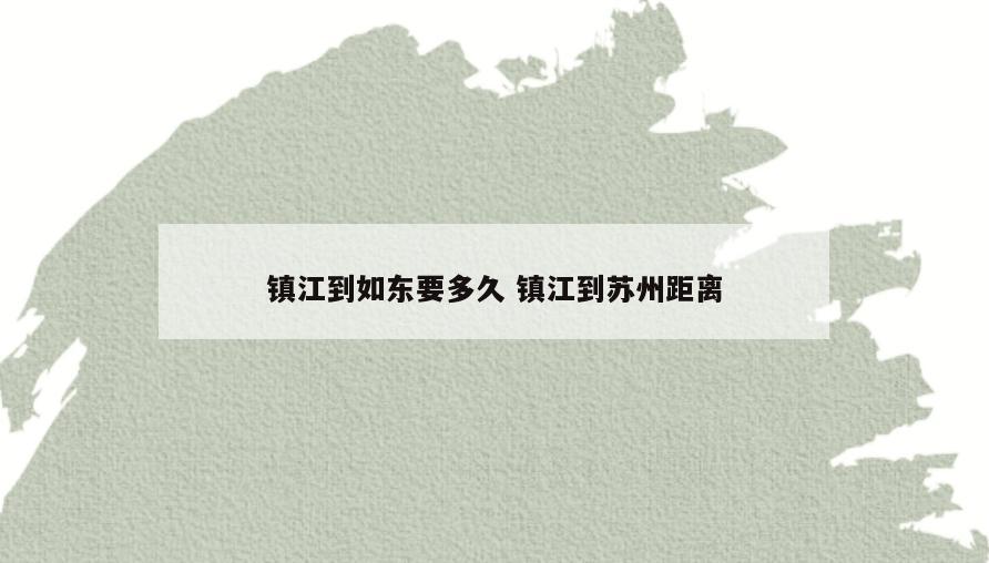 镇江到如东要多久 镇江到苏州距离