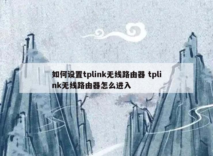 如何设置tplink无线路由器 tplink无线路由器怎么进入