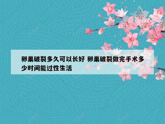 卵巢破裂多久可以长好 卵巢破裂做完手术多少时间能过性生活