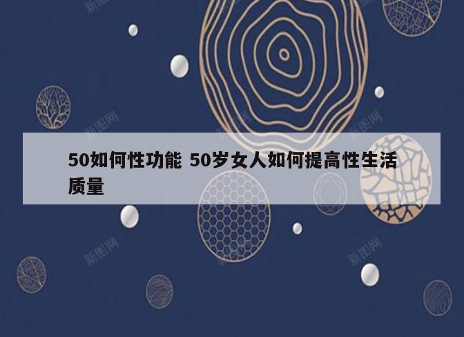 50如何性功能 50岁女人如何提高性生活质量