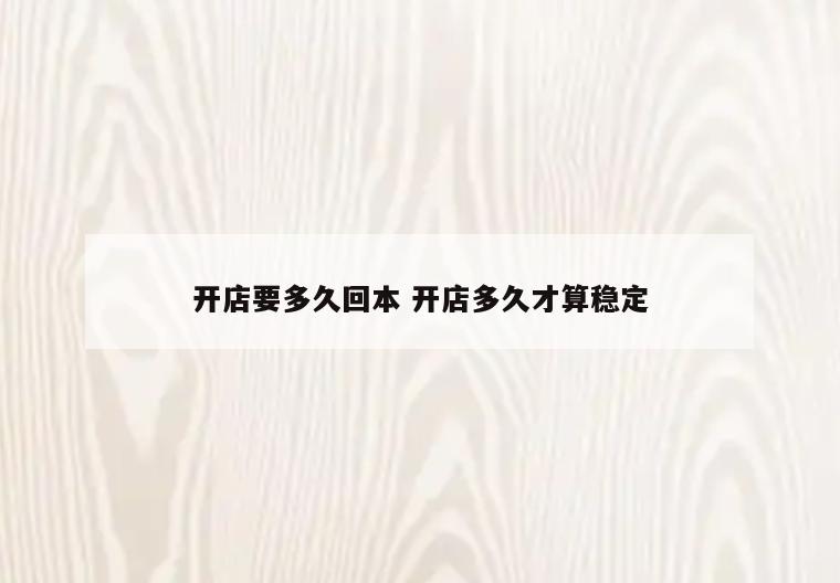 开店要多久回本 开店多久才算稳定