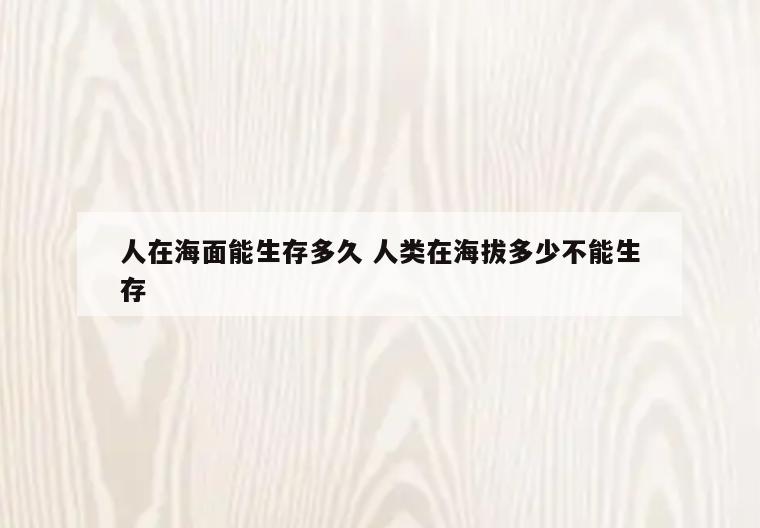人在海面能生存多久 人类在海拔多少不能生存