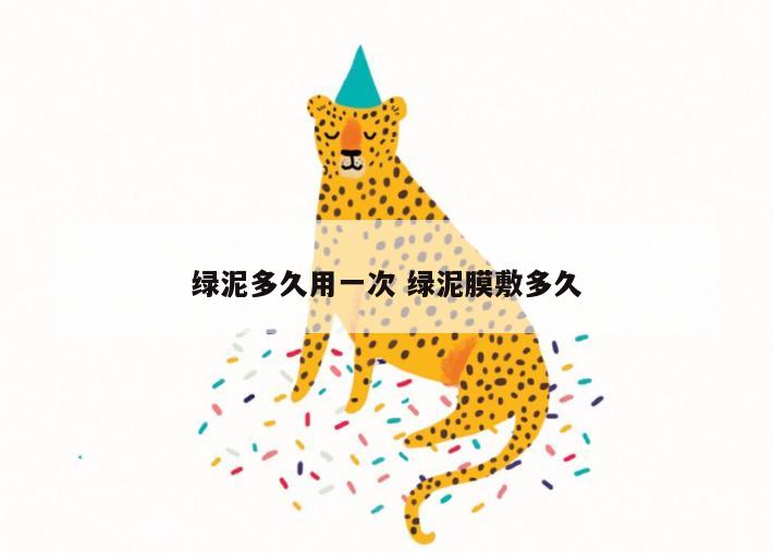 绿泥多久用一次 绿泥膜敷多久