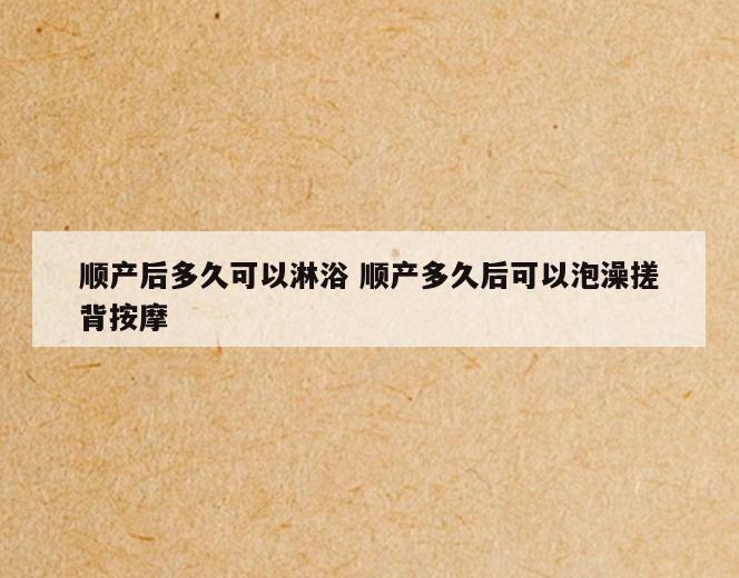 顺产后多久可以淋浴 顺产多久后可以泡澡搓背按摩