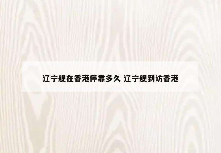 辽宁舰在香港停靠多久 辽宁舰到访香港
