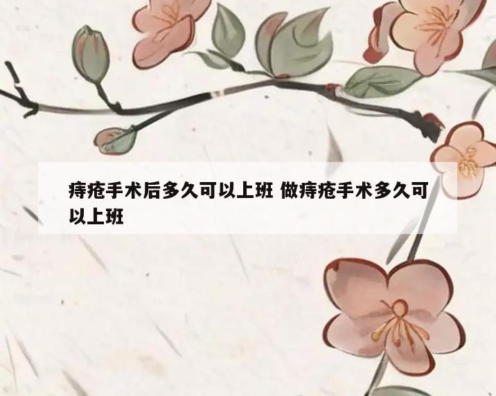 痔疮手术后多久可以上班 做痔疮手术多久可以上班