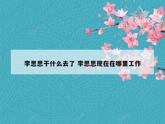 李思思干什么去了 李思思现在在哪里工作