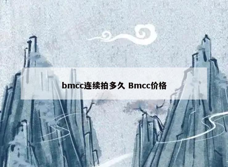bmcc连续拍多久 Bmcc价格