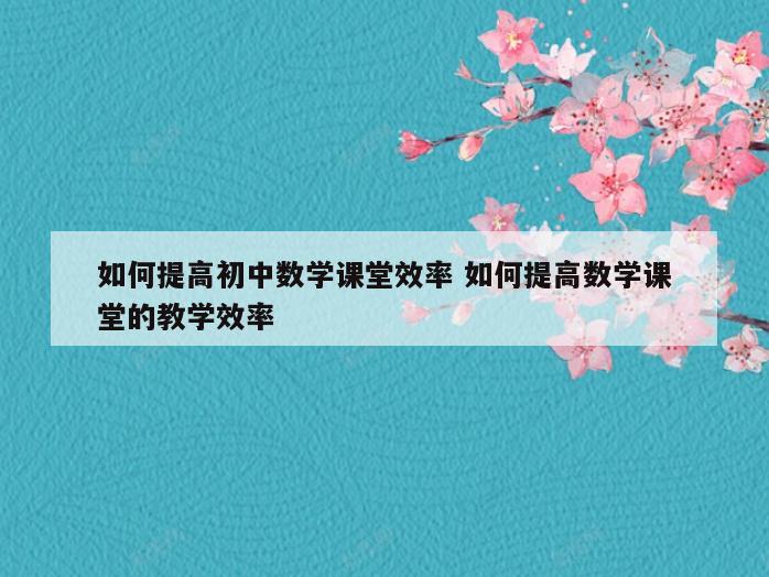 如何提高初中数学课堂效率 如何提高数学课堂的教学效率
