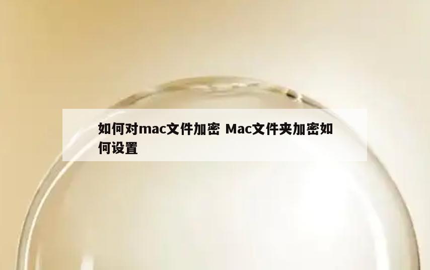 如何对mac文件加密 Mac文件夹加密如何设置