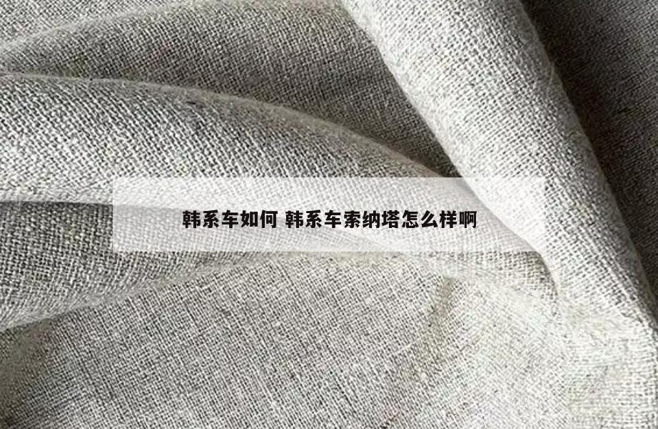 韩系车如何 韩系车索纳塔怎么样啊