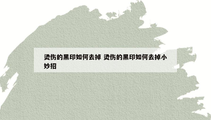 烫伤的黑印如何去掉 烫伤的黑印如何去掉小妙招