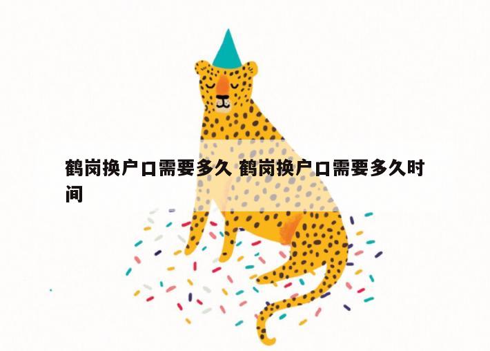 鹤岗换户口需要多久 鹤岗换户口需要多久时间