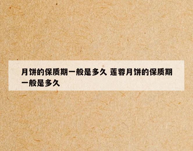 月饼的保质期一般是多久 莲蓉月饼的保质期一般是多久